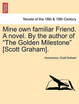 Book cover for Mine Own Familiar Friend. a Novel. by the Author of the Golden Milestone [Scott Graham].