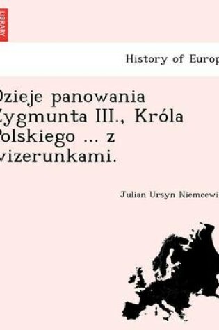 Cover of Dzieje Panowania Zygmunta III., Kro La Polskiego ... Z Wizerunkami.