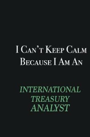 Cover of I cant Keep Calm because I am an International Treasury Analyst