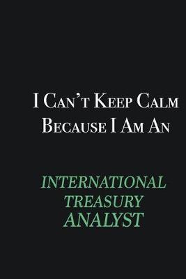 Book cover for I cant Keep Calm because I am an International Treasury Analyst