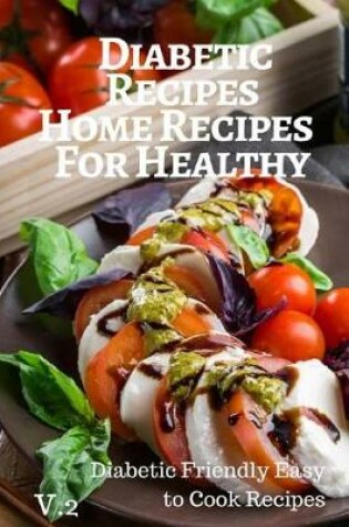 Cover of Diabetic Recipes Home Recipes For Healthy V.2 Diabetic Friendly Easy to Cook Recipes