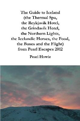 Book cover for The Guide to Iceland (the Thermal Spa, the Reykjavik Hotel, the Grindavik Hotel, the Northern Lights, the Icelandic Horses, the Food, the Buses and the Flight) from Pearl Escapes 2012