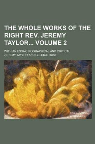 Cover of The Whole Works of the Right REV. Jeremy Taylor Volume 2; With an Essay, Biographical and Critical