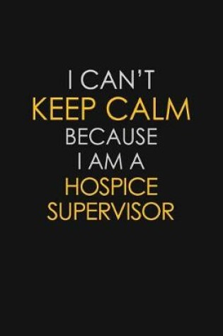 Cover of I Can't Keep Calm Because I Am A Hospice Supervisor