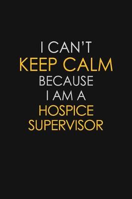 Book cover for I Can't Keep Calm Because I Am A Hospice Supervisor