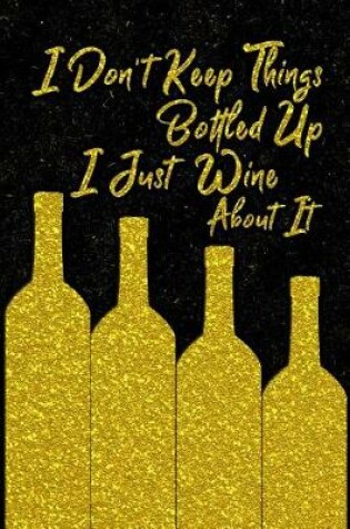 Cover of I Don't Keep Things Bottled Up I Just Wine About It