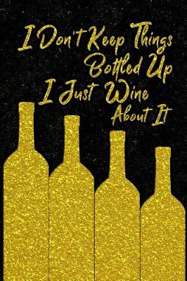 Book cover for I Don't Keep Things Bottled Up I Just Wine About It