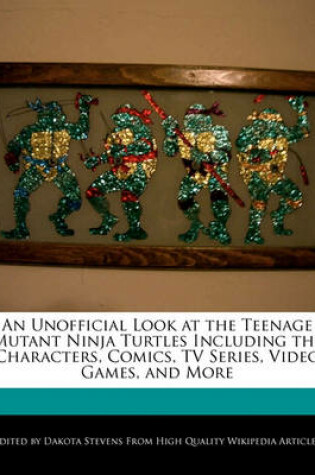 Cover of An Unofficial Look at the Teenage Mutant Ninja Turtles Including the Characters, Comics, TV Series, Video Games, and More