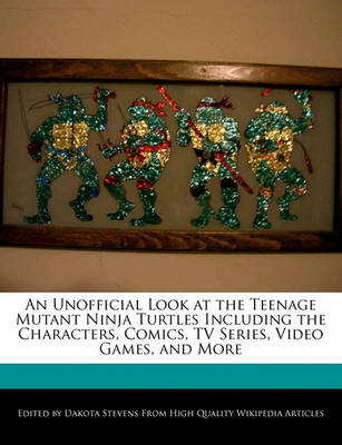 Book cover for An Unofficial Look at the Teenage Mutant Ninja Turtles Including the Characters, Comics, TV Series, Video Games, and More