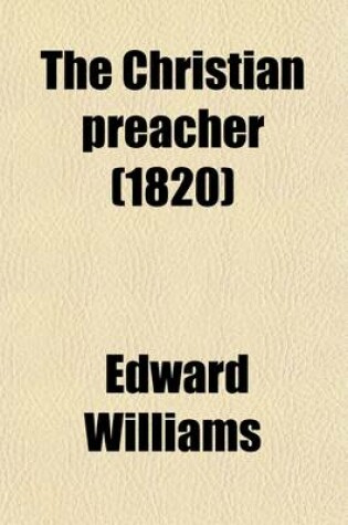 Cover of The Christian Preacher; Or, Discourses on Preaching, by Several Eminent Divines Revised and Abridged. Or, Discourses on Preaching, by Several Eminent Divines Revised and Abridged