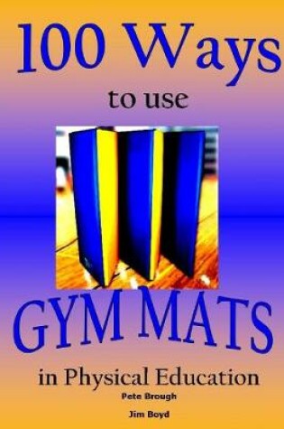 Cover of 100 Ways to use Gym Mats in Physical Education