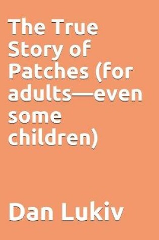 Cover of The True Story of Patches (for adults-even some children)