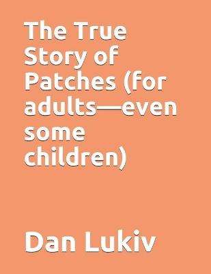 Book cover for The True Story of Patches (for adults-even some children)