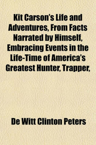 Cover of Kit Carson's Life and Adventures, from Facts Narrated by Himself, Embracing Events in the Life-Time of America's Greatest Hunter, Trapper,