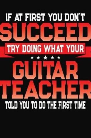 Cover of If At First You Don't Succeed Try Doing What Your Guitar Teacher Told You To Do The First Time