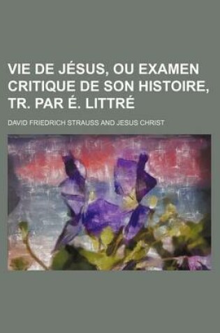 Cover of Vie de Jesus, Ou Examen Critique de Son Histoire, Tr. Par E. Littre