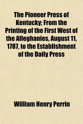 Book cover for The Pioneer Press of Kentucky; From the Printing of the First West of the Alleghanies, August 11, 1787, to the Establishment of the Daily Press