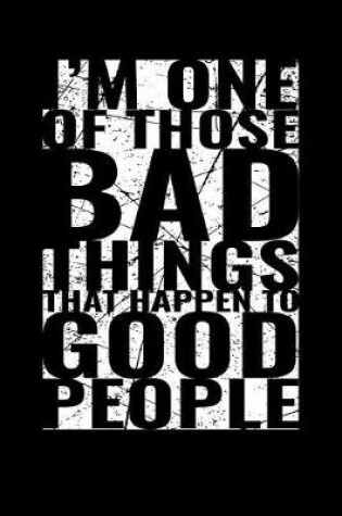 Cover of I'm One Of Those Bad Things That Happen To Good People Notebook