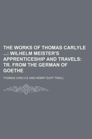 Cover of The Works of Thomas Carlyle (Volume 24); Wilhelm Meister's Apprenticeship and Travels Tr. from the German of Goethe