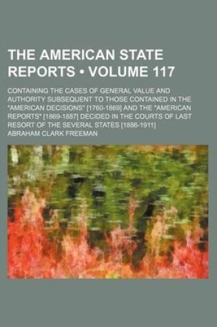 Cover of The American State Reports (Volume 117); Containing the Cases of General Value and Authority Subsequent to Those Contained in the American Decisions