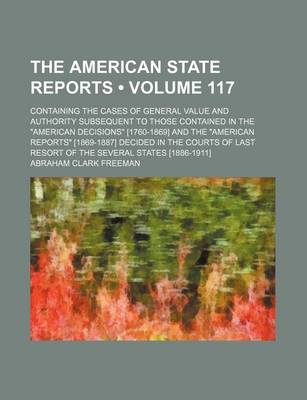 Book cover for The American State Reports (Volume 117); Containing the Cases of General Value and Authority Subsequent to Those Contained in the American Decisions