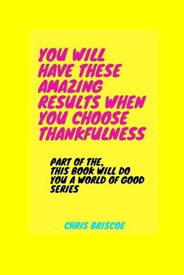 Book cover for You Will Have These Amazing Results When You Choose Thankfulness