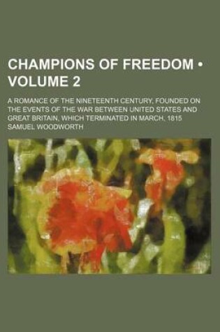 Cover of Champions of Freedom (Volume 2); A Romance of the Nineteenth Century, Founded on the Events of the War Between United States and Great Britain, Which Terminated in March, 1815