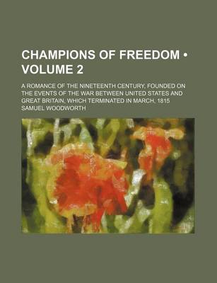 Book cover for Champions of Freedom (Volume 2); A Romance of the Nineteenth Century, Founded on the Events of the War Between United States and Great Britain, Which Terminated in March, 1815