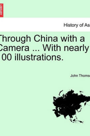 Cover of Through China with a Camera ... with Nearly 100 Illustrations.