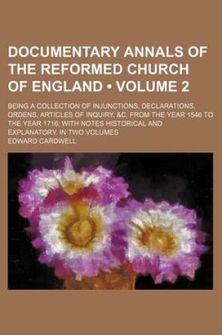 Cover of Documentary Annals of the Reformed Church of England (Volume 2 ); Being a Collection of Injunctions, Declarations, Ordens, Articles of Inquiry, &C. Fr