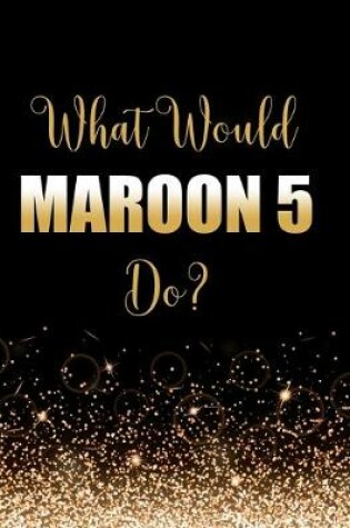 Cover of What Would Maroon 5 Do?