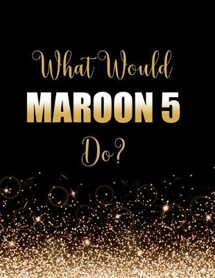 Book cover for What Would Maroon 5 Do?