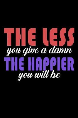 Book cover for The Less You Give A Damn The Happier You Will Be