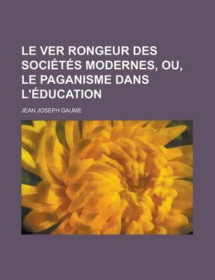 Book cover for Le Ver Rongeur Des Societes Modernes, Ou, Le Paganisme Dans L'Education