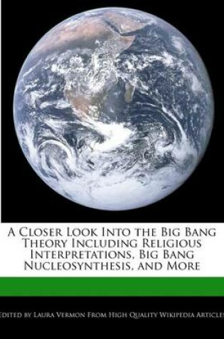 Cover of A Closer Look Into the Big Bang Theory Including Religious Interpretations, Big Bang Nucleosynthesis, and More