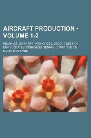 Cover of Aircraft Production (Volume 1-2); Hearings, Sixty-Fifth Congress, Second Session