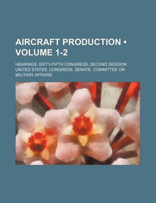 Book cover for Aircraft Production (Volume 1-2); Hearings, Sixty-Fifth Congress, Second Session