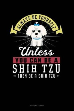 Cover of Always Be Yourself Unless You Can Be a Shih Tzu Then Be a Shih Tzu