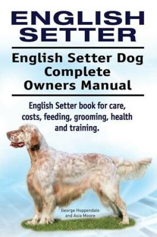 Cover of English Setter. English Setter Dog Complete Owners Manual. English Setter Book for Care, Costs, Feeding, Grooming, Health and Training.