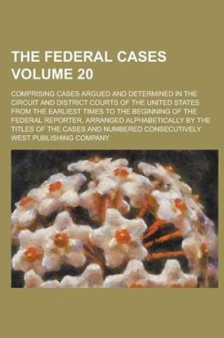 Cover of The Federal Cases; Comprising Cases Argued and Determined in the Circuit and District Courts of the United States from the Earliest Times to the Beginning of the Federal Reporter, Arranged Alphabetically by the Titles of the Volume 20