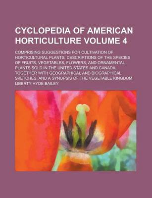 Book cover for Cyclopedia of American Horticulture; Comprising Suggestions for Cultivation of Horticultural Plants, Descriptions of the Species of Fruits, Vegetables, Flowers, and Ornamental Plants Sold in the United States and Canada, Together Volume 4