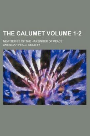 Cover of The Calumet Volume 1-2; New Series of the Harbinger of Peace