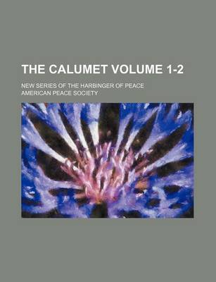 Book cover for The Calumet Volume 1-2; New Series of the Harbinger of Peace