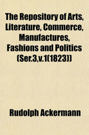 Cover of The Repository of Arts, Literature, Commerce, Manufactures, Fashions and Politics (Ser.3, V.1(1823))