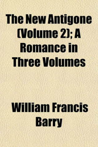 Cover of The New Antigone (Volume 2); A Romance in Three Volumes