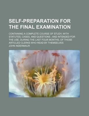 Book cover for Self-Preparation for the Final Examination; Containing a Complete Course of Study, with Statutes, Cases, and Questions and Intended for the Use, During the Last Four Months, of Those Articled Clerks Who Read by Themselves