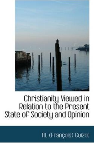 Cover of Christianity Viewed in Relation to the Present State of Society and Opinion