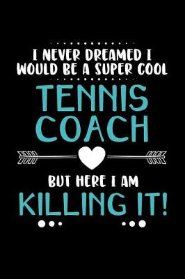 Book cover for I Never Dreamed I Would Be a Super Cool Tennis Coach But Here I Am Killing It