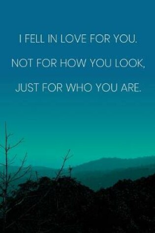 Cover of Inspirational Quote Notebook - 'I Fell In Love For You. Not For How You Look, Just For Who You Are.' - Inspirational Journal to Write in