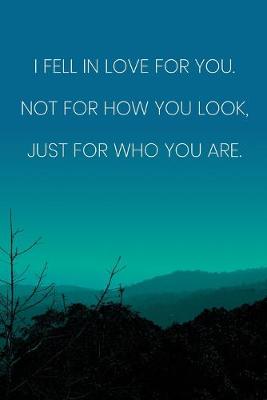 Book cover for Inspirational Quote Notebook - 'I Fell In Love For You. Not For How You Look, Just For Who You Are.' - Inspirational Journal to Write in